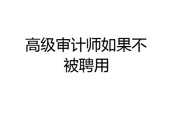 高级审计师如果不被聘用