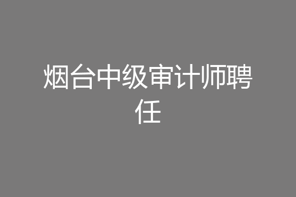 烟台中级审计师聘任