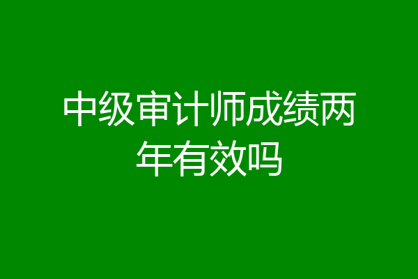 中级审计师成绩两年有效吗