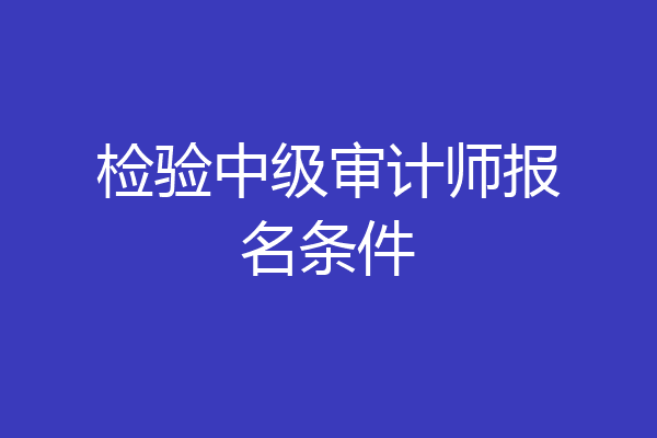 检验中级审计师报名条件