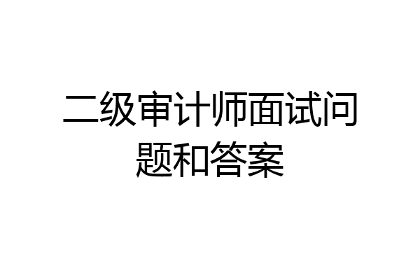 二级审计师面试问题和答案