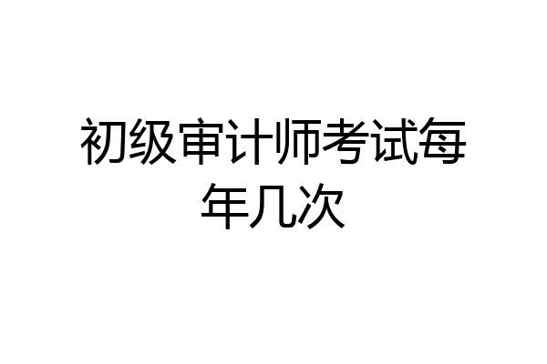 初级审计师考试每年几次