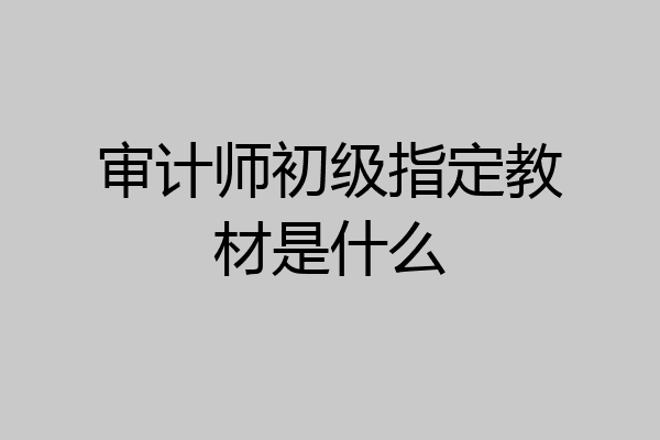 审计师初级指定教材是什么