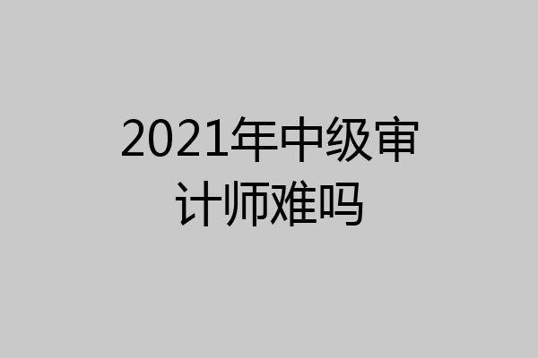 2021年中级审计师难吗
