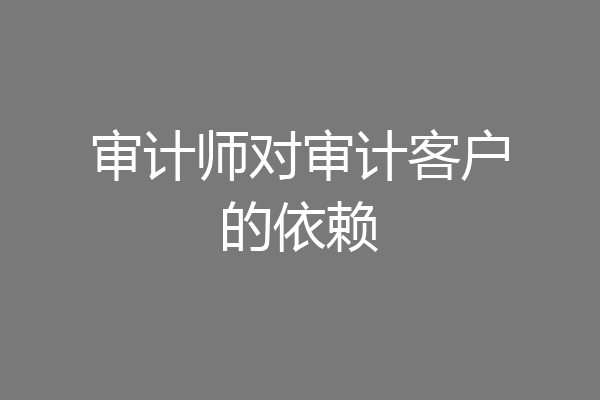 审计师对审计客户的依赖