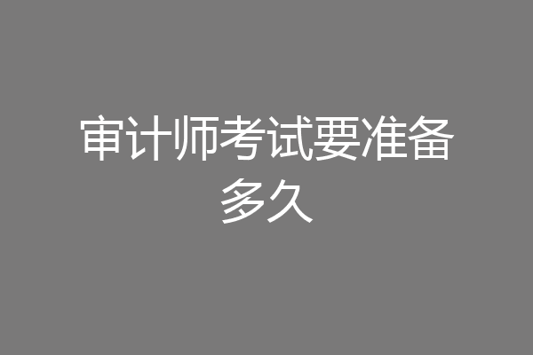 审计师考试要准备多久