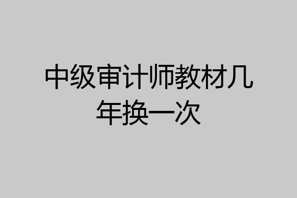 中级审计师教材几年换一次