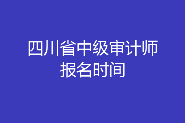 四川省中级审计师报名时间