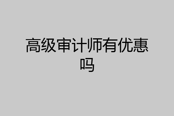 高级审计师有优惠吗