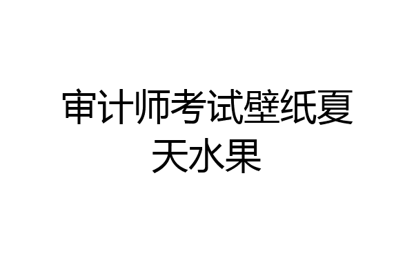 审计师考试壁纸夏天水果