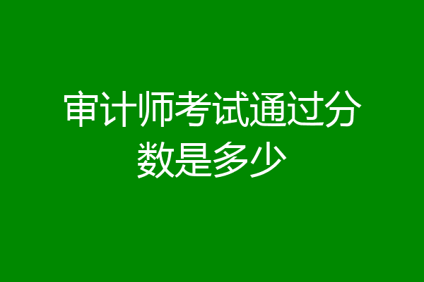 审计师考试通过分数是多少