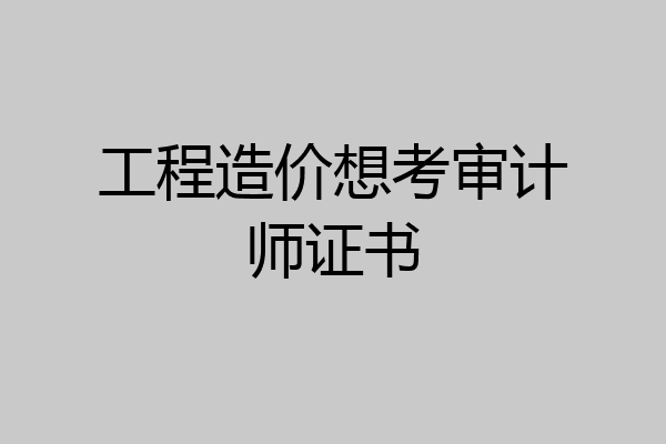 工程造价想考审计师证书
