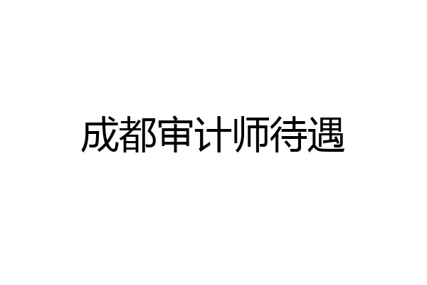 成都审计师待遇