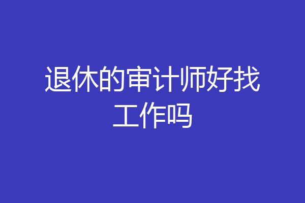 退休的审计师好找工作吗