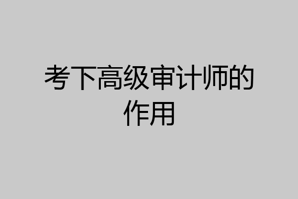 考下高级审计师的作用