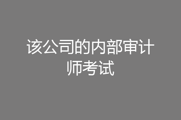 该公司的内部审计师考试