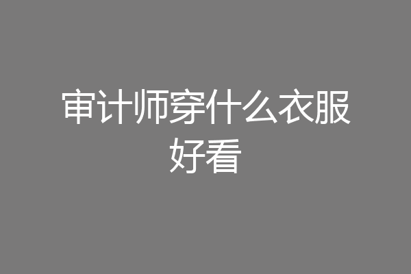 审计师穿什么衣服好看
