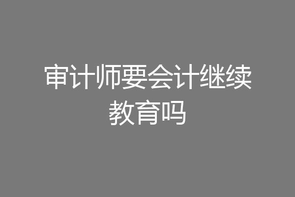 审计师要会计继续教育吗