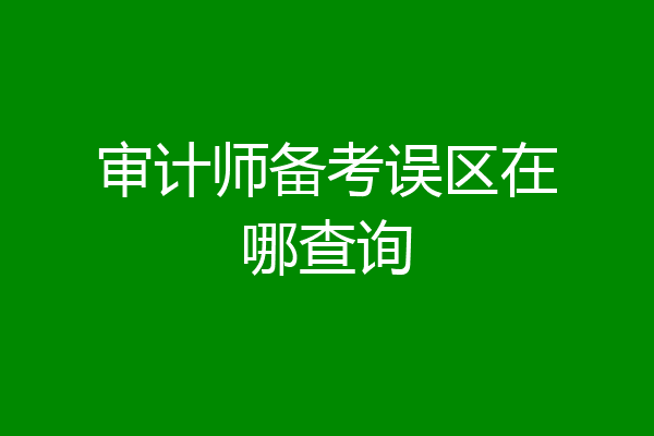 审计师备考误区在哪查询