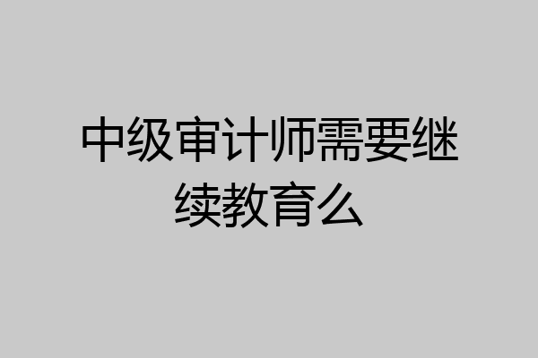 中级审计师需要继续教育么
