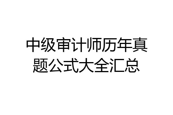 中级审计师历年真题公式大全汇总