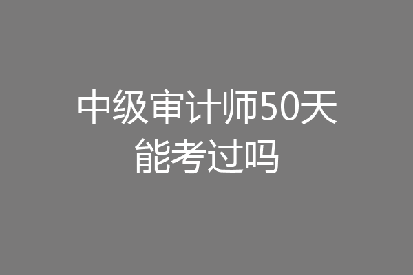 中级审计师50天能考过吗