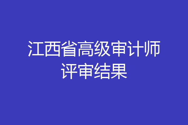 江西省高级审计师评审结果