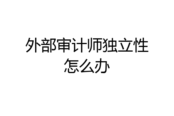 外部审计师独立性怎么办