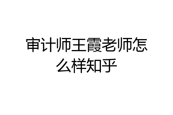 审计师王霞老师怎么样知乎