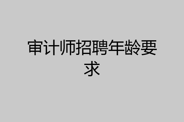 审计师招聘年龄要求