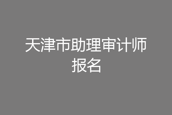 天津市助理审计师报名