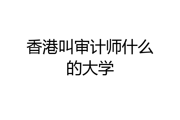香港叫审计师什么的大学