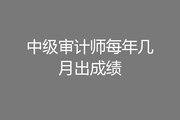 中级审计师每年几月出成绩