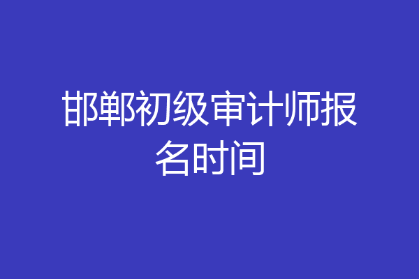 邯郸初级审计师报名时间