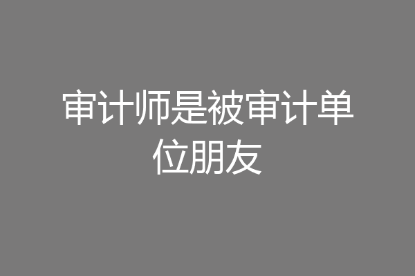 审计师是被审计单位朋友