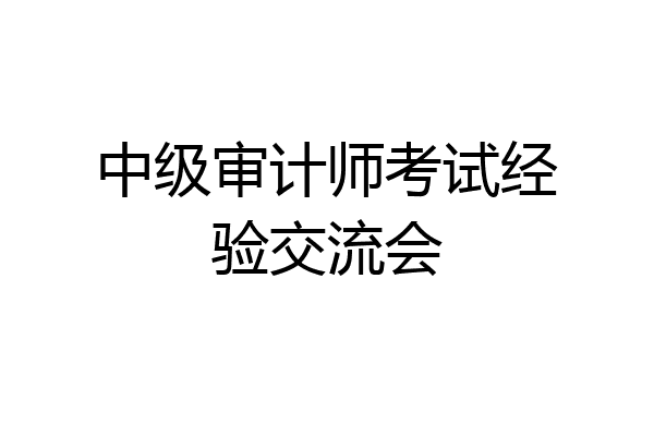 中级审计师考试经验交流会