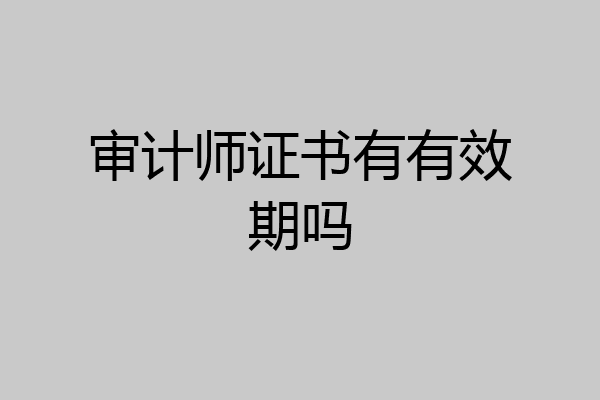 审计师证书有有效期吗