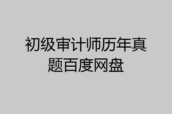 初级审计师历年真题百度网盘