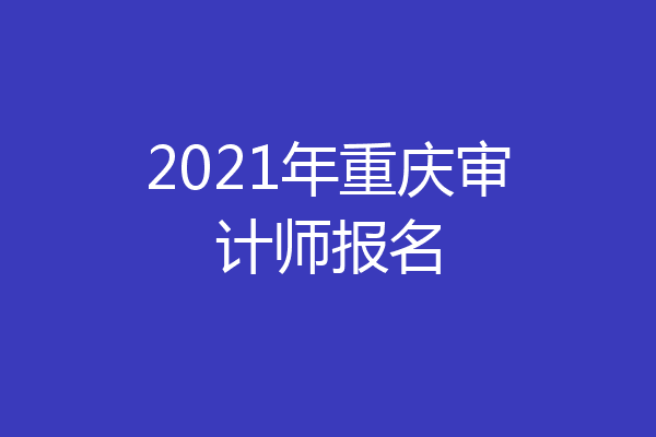 2021年重庆审计师报名