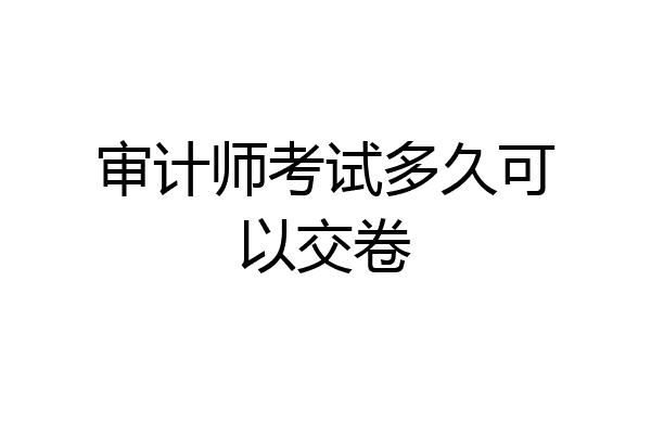 审计师考试多久可以交卷