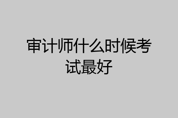 审计师什么时候考试最好