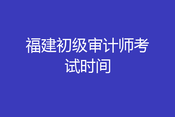 福建初级审计师考试时间