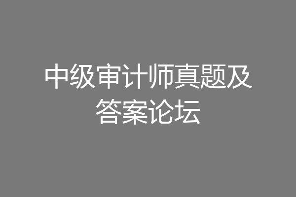 中级审计师真题及答案论坛
