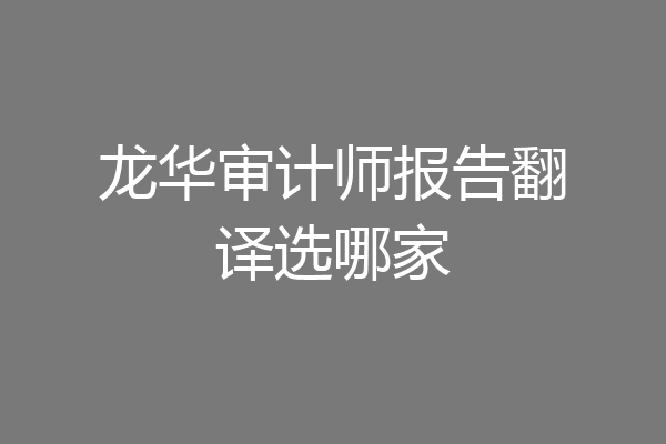 龙华审计师报告翻译选哪家