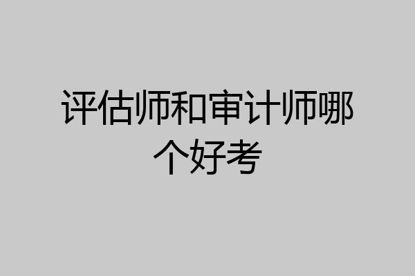 评估师和审计师哪个好考