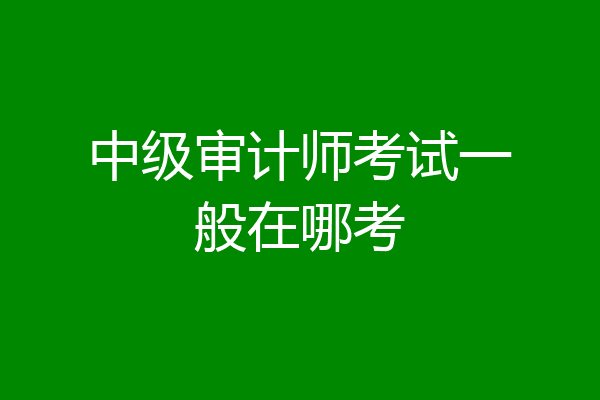 中级审计师考试一般在哪考