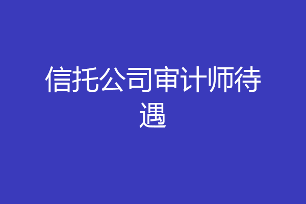 信托公司审计师待遇
