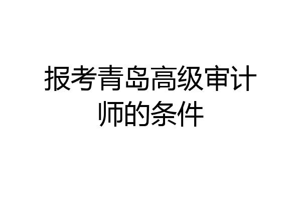 报考青岛高级审计师的条件