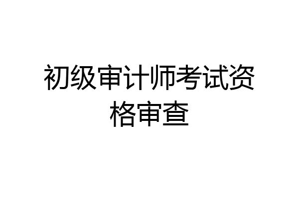 初级审计师考试资格审查