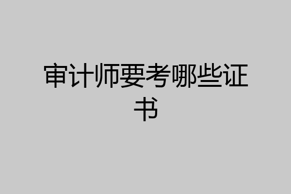 审计师要考哪些证书